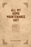 All My Home Maintenance Shit: Log Book To Keep Track Of Systems, Home Maintenance Checklist, Schedule & Repairs Planner