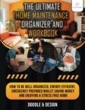 The Ultimate Home Maintenance Organizer & Workbook: How to be Well Organized, Energy Efficient, Emergency Prepared whilst Saving Money and Enjoying a Stress Free Home