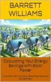 Calculating Your Energy Savings with Solar Power: A Homeowner’s Guide to Reducing Costs and Going Green (Solar Power Simplified: A Beginner’s Guide to Harnessing the Sun Book 10)